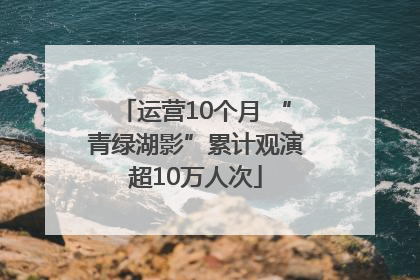 运营10个月 “青绿湖影”累计观演超10万人次