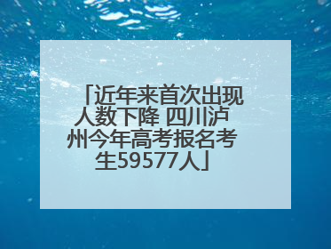 近年来首次出现人数下降 四川泸州今年高考报名考生59577人
