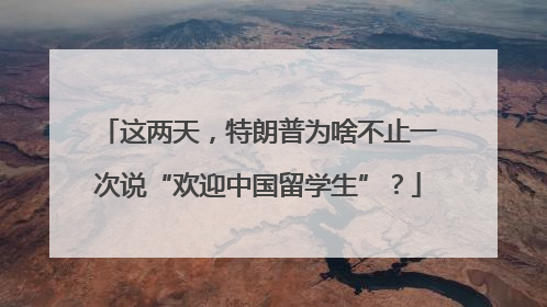 这两天，特朗普为啥不止一次说“欢迎中国留学生”？