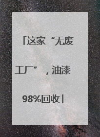这家“无废工厂”，油漆98%回收