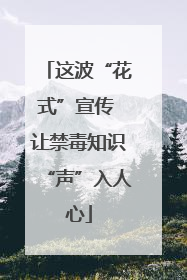 这波“花式”宣传 让禁毒知识“声”入人心