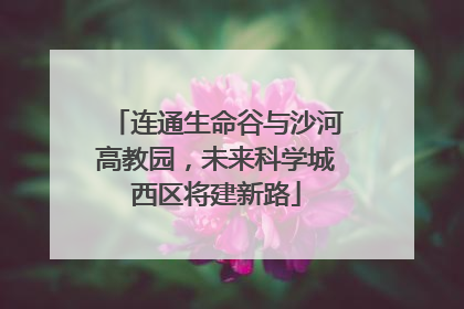 连通生命谷与沙河高教园，未来科学城西区将建新路