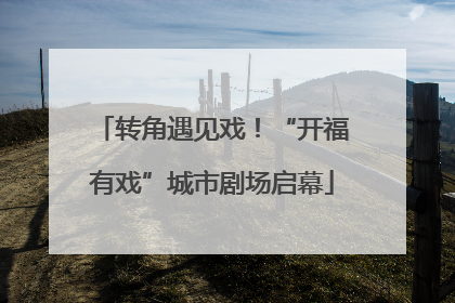 转角遇见戏！“开福有戏”城市剧场启幕