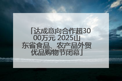 达成意向合作超3000万元 2025山东省食品、农产品外贸优品购物节闭幕