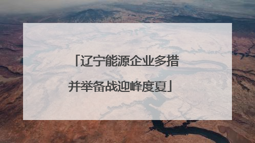 辽宁能源企业多措并举备战迎峰度夏