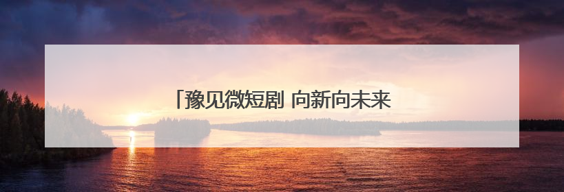 豫见微短剧 向新向未来｜微短剧专场招聘会来袭