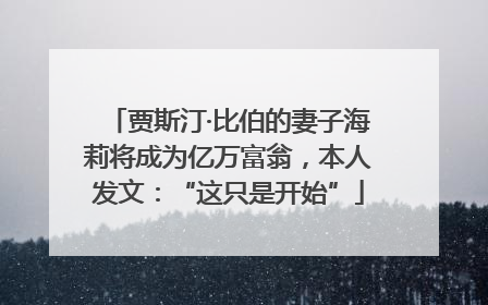 贾斯汀·比伯的妻子海莉将成为亿万富翁，本人发文：“这只是开始”