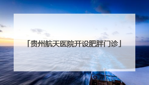 贵州航天医院开设肥胖门诊