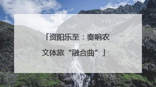 资阳乐至：奏响农文体旅“融合曲”
