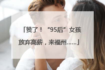赞了！“95后”女孩放弃高薪，来福州……