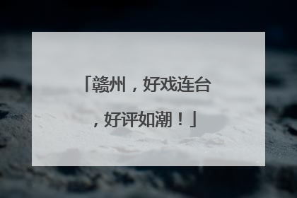赣州，好戏连台，好评如潮！
