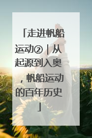 走进帆船运动②｜从起源到入奥，帆船运动的百年历史