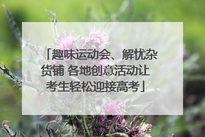 趣味运动会、解忧杂货铺 各地创意活动让考生轻松迎接高考