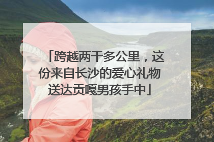 跨越两千多公里，这份来自长沙的爱心礼物送达贡嘎男孩手中