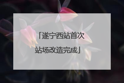 遂宁西站首次站场改造完成
