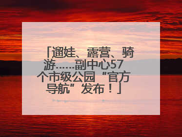 遛娃、露营、骑游……副中心57个市级公园“官方导航”发布！