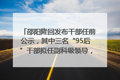 邵阳隆回发布干部任前公示，其中三名“95后”干部拟任副科级领导，均系硕士选调生