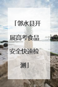 邻水县开展高考食品安全快速检测