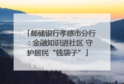 邮储银行孝感市分行：金融知识进社区 守护居民“钱袋子”