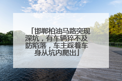 邯郸柏油马路突现深坑，有车辆猝不及防陷落，车主踩着车身从坑内爬出