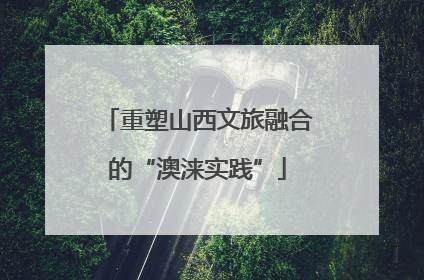 重塑山西文旅融合的“澳涞实践”