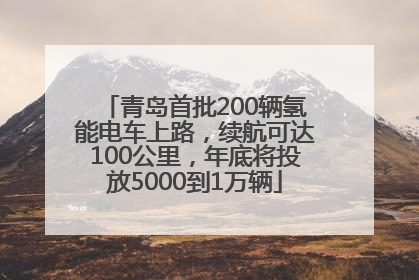 青岛首批200辆氢能电车上路，续航可达100公里，年底将投放5000到1万辆