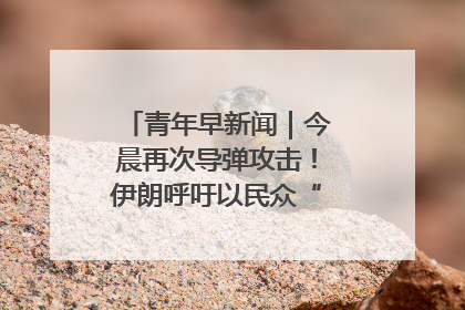 青年早新闻｜今晨再次导弹攻击！伊朗呼吁以民众“勿作人肉盾牌”