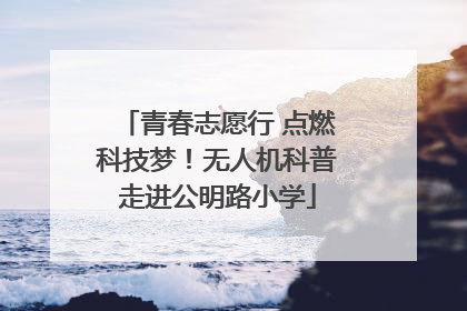 青春志愿行 点燃科技梦！无人机科普走进公明路小学