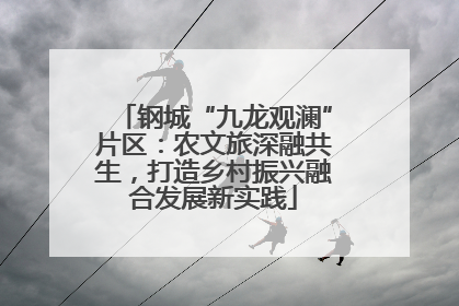 钢城“九龙观澜”片区：农文旅深融共生，打造乡村振兴融合发展新实践