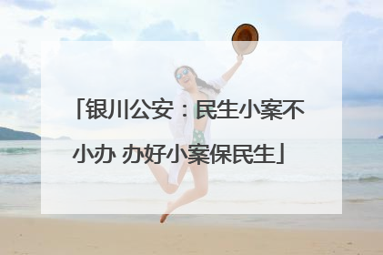 银川公安：民生小案不小办 办好小案保民生