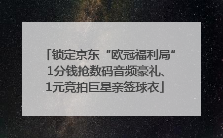 锁定京东“欧冠福利局” 1分钱抢数码音频豪礼、1元竞拍巨星亲签球衣