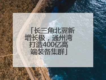 长三角北翼新增长极，通州湾打造400亿高端装备集群