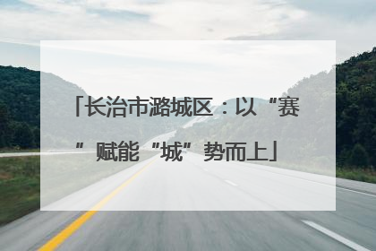 长治市潞城区：以“赛”赋能“城”势而上