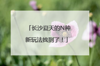 长沙夏天的N种新玩法找到了！