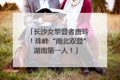 长沙女攀登者唐玲！珠峰“南北双登”湖南第一人！