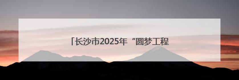 长沙市2025年“圆梦工程”首场活动走进宁乡灰汤镇
