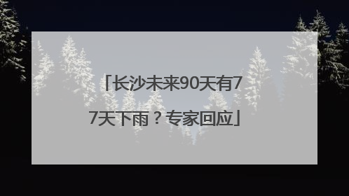 长沙未来90天有77天下雨？专家回应