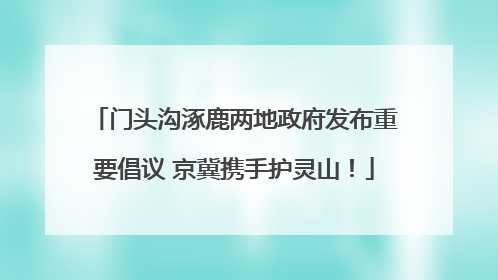 门头沟涿鹿两地政府发布重要倡议 京冀携手护灵山！