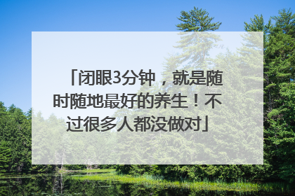 闭眼3分钟，就是随时随地最好的养生！不过很多人都没做对