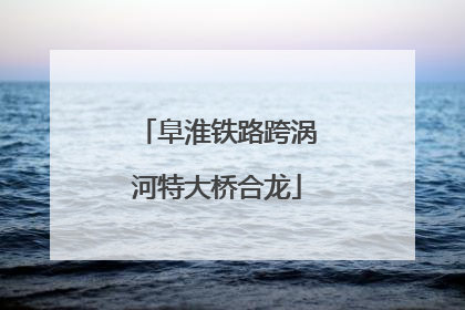 阜淮铁路跨涡河特大桥合龙