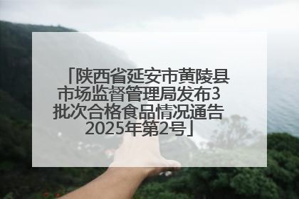 陕西省延安市黄陵县市场监督管理局发布3批次合格食品情况通告2025年第2号