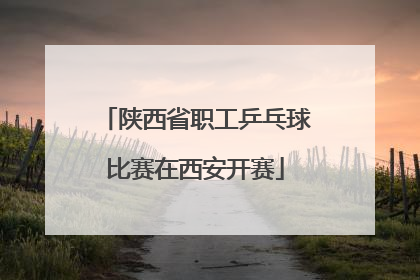 陕西省职工乒乓球比赛在西安开赛