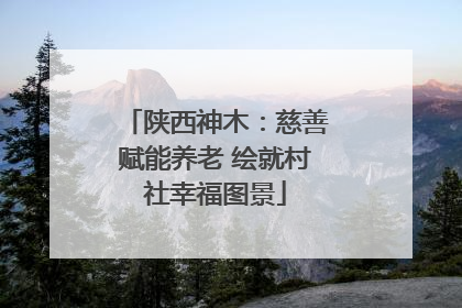陕西神木：慈善赋能养老 绘就村社幸福图景
