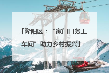隆阳区：“家门口务工车间”助力乡村振兴