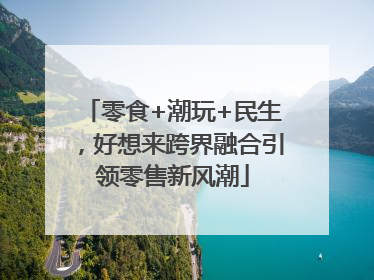 零食+潮玩+民生，好想来跨界融合引领零售新风潮