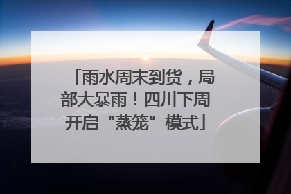 雨水周末到货，局部大暴雨！四川下周开启“蒸笼”模式