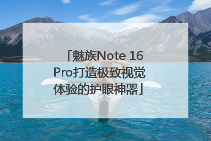 魅族Note 16 Pro打造极致视觉体验的护眼神器