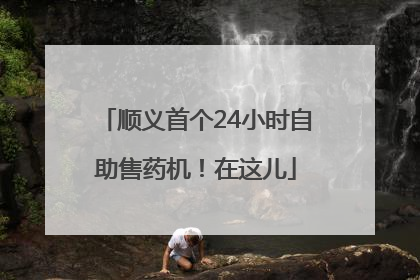 顺义首个24小时自助售药机！在这儿