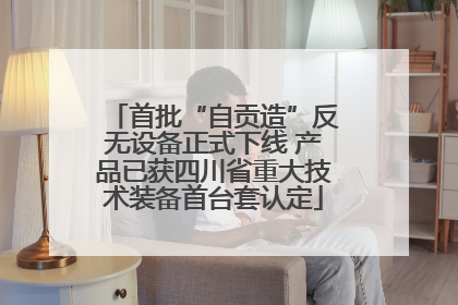 首批“自贡造”反无设备正式下线 产品已获四川省重大技术装备首台套认定