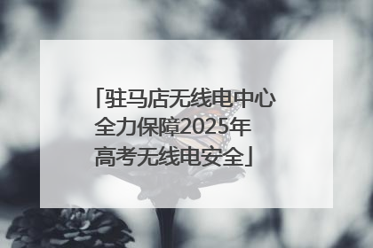 驻马店无线电中心全力保障2025年高考无线电安全